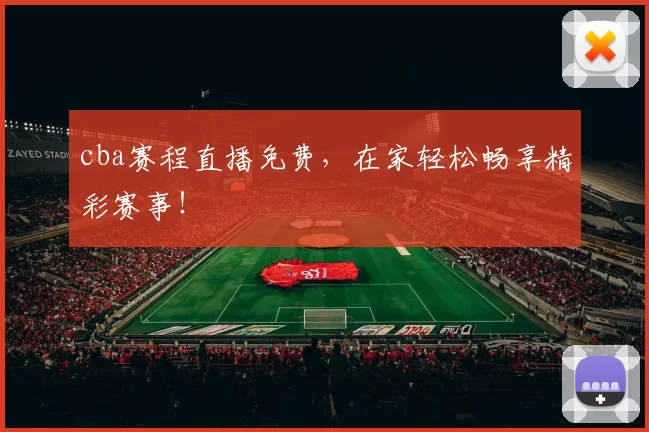cba赛程直播免费,在家轻松畅享精彩赛事!