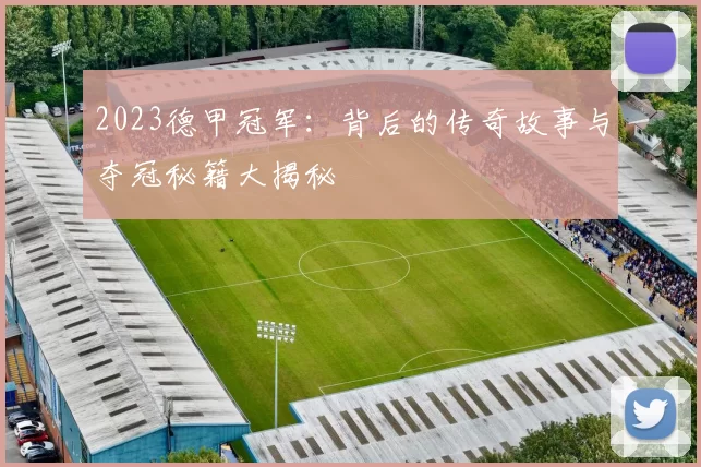 2023德甲冠军：背后的传奇故事与夺冠秘籍大揭秘