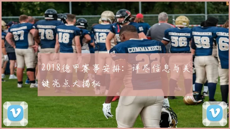 2018德甲赛事安排：详尽信息与关键亮点大揭秘