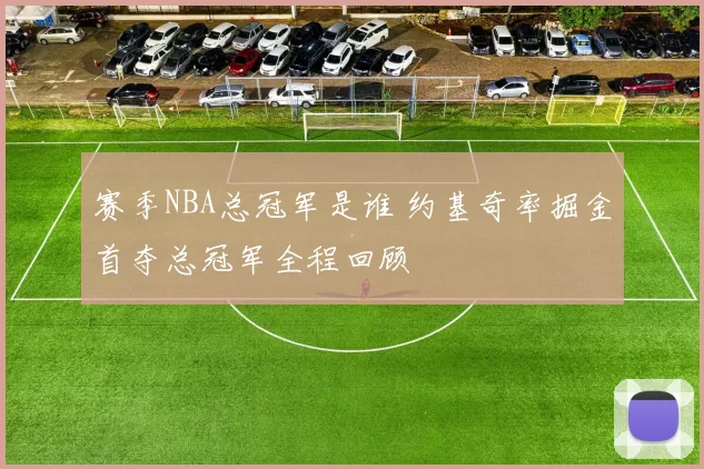 赛季NBA总冠军是谁 约基奇率掘金首夺总冠军全程回顾