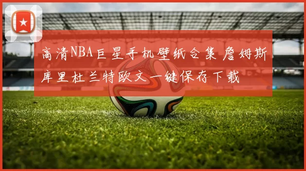 高清NBA巨星手机壁纸合集 詹姆斯库里杜兰特欧文一键保存下载