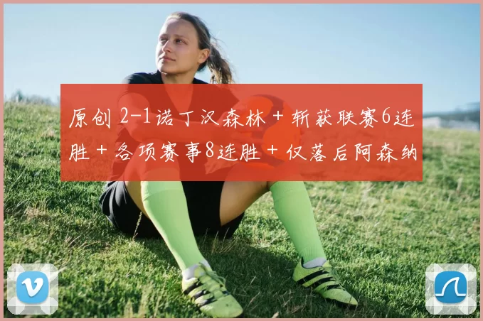 原创 2-1诺丁汉森林+斩获联赛6连胜+各项赛事8连胜+仅落后阿森纳2分