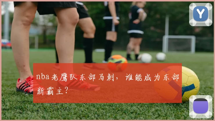nba老鹰队东部马刺，谁能成为东部新霸主？