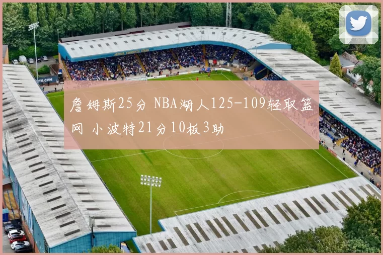 詹姆斯25分 NBA湖人125-109轻取篮网 小波特21分10板3助