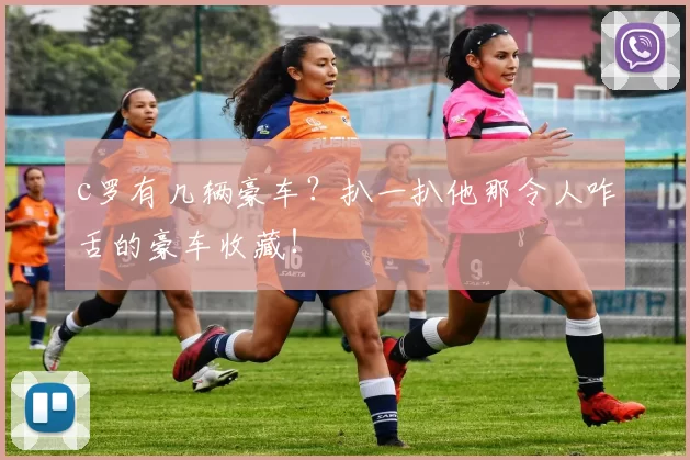 c罗有几辆豪车？扒一扒他那令人咋舌的豪车收藏！