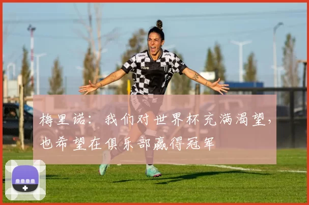 梅里诺：我们对世界杯充满渴望，也希望在俱乐部赢得冠军