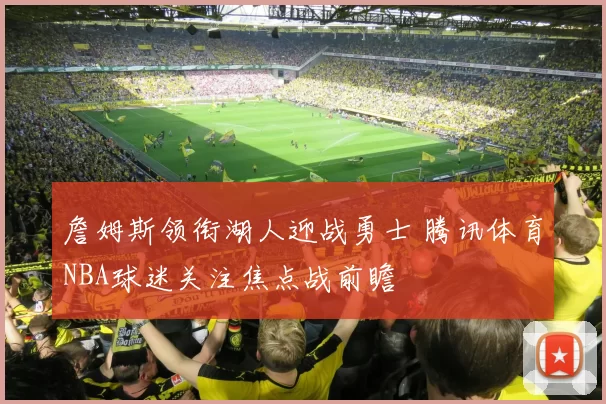 詹姆斯领衔湖人迎战勇士 腾讯体育NBA球迷关注焦点战前瞻