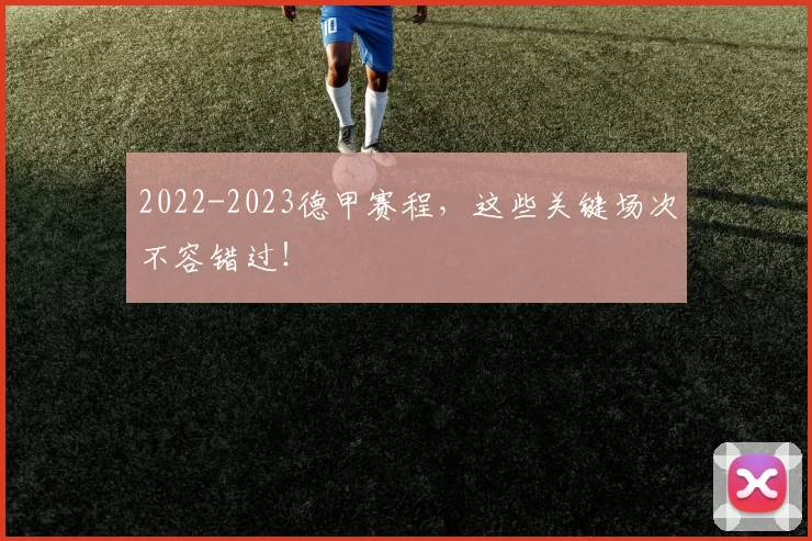 2022-2023德甲赛程，这些关键场次不容错过！