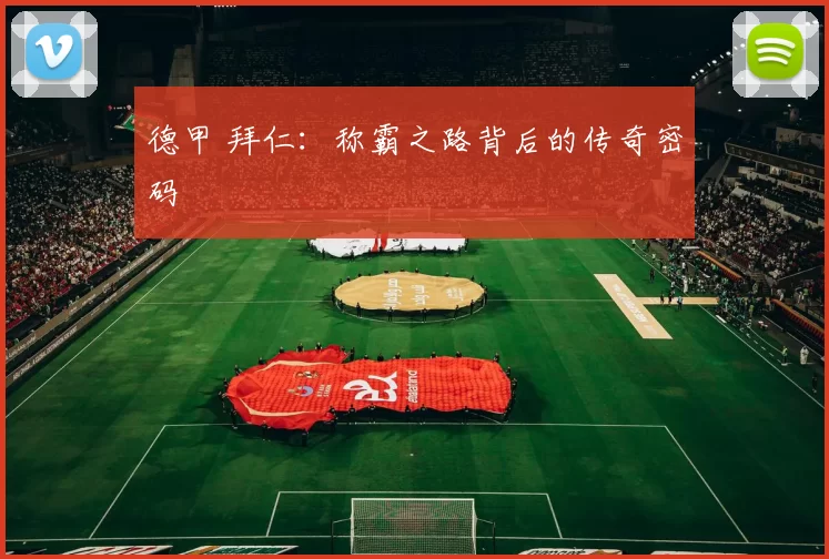 德甲 拜仁：称霸之路背后的传奇密码