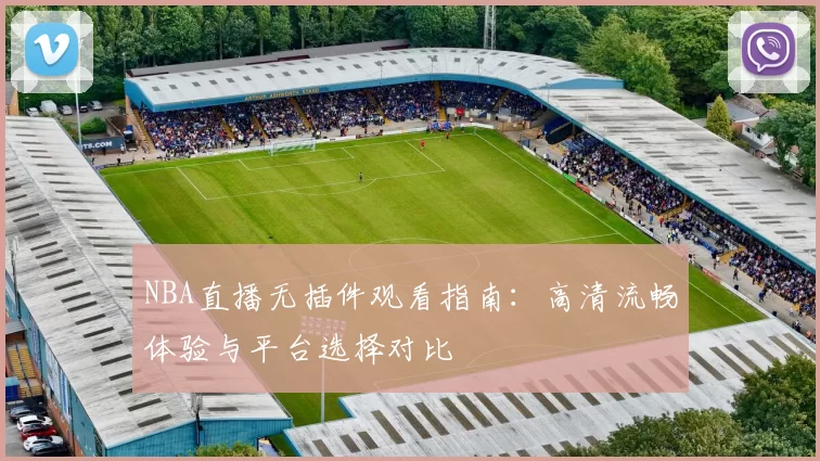 NBA直播无插件观看指南：高清流畅体验与平台选择对比