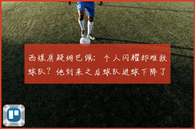 西媒质疑姆巴佩:个人闪耀却难救球队?他到来之后球队进球下降了