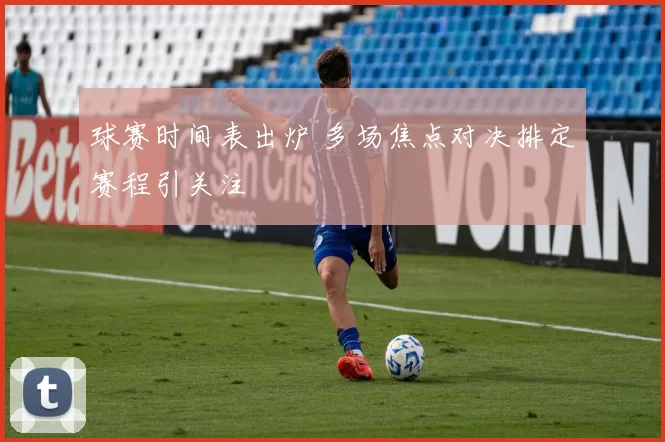 球赛时间表出炉 多场焦点对决排定赛程引关注