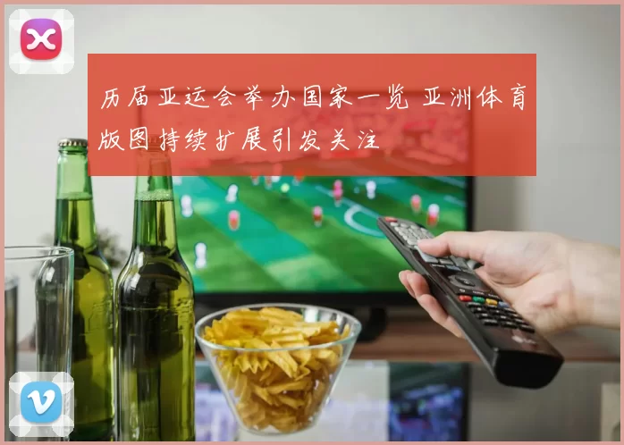 历届亚运会举办国家一览 亚洲体育版图持续扩展引发关注