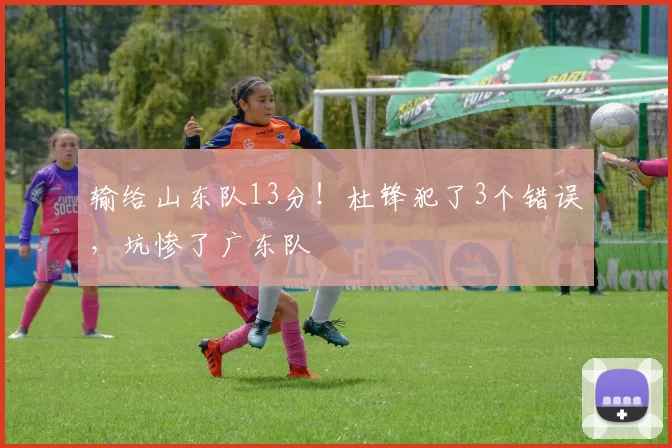 输给山东队13分！杜锋犯了3个错误，坑惨了广东队