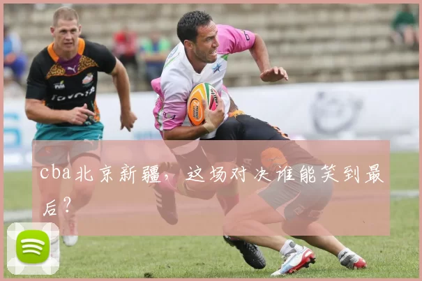 cba北京新疆,这场对决谁能笑到最后?