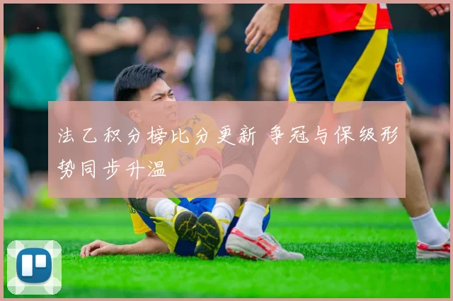 法乙积分榜比分更新 争冠与保级形势同步升温