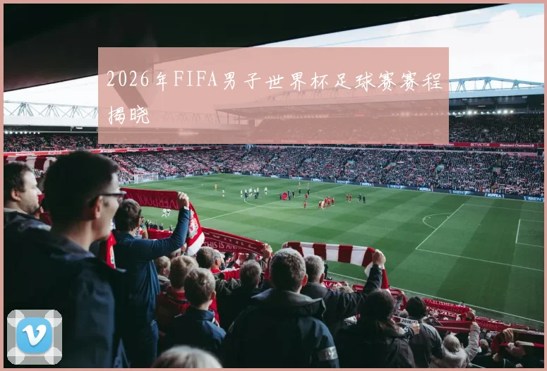 2026年FIFA男子世界杯足球赛赛程揭晓