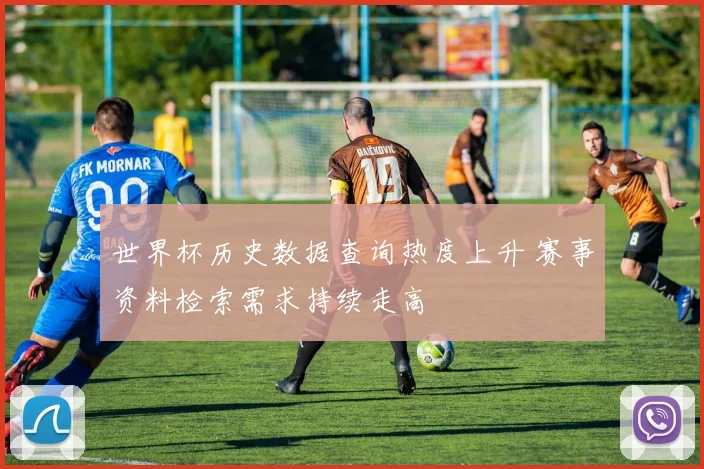 世界杯历史数据查询热度上升 赛事资料检索需求持续走高