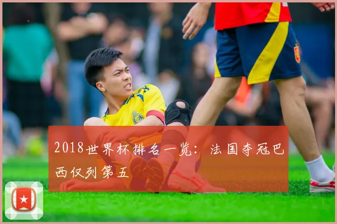 2018世界杯排名一览:法国夺冠巴西仅列第五