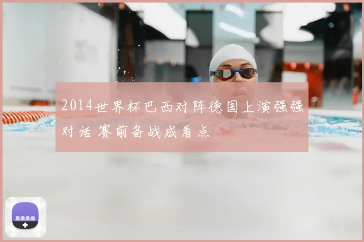 2014世界杯巴西对阵德国上演强强对话 赛前备战成看点