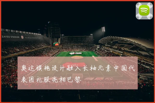 奥运旗袍设计融入长袖元素中国代表团礼服亮相巴黎