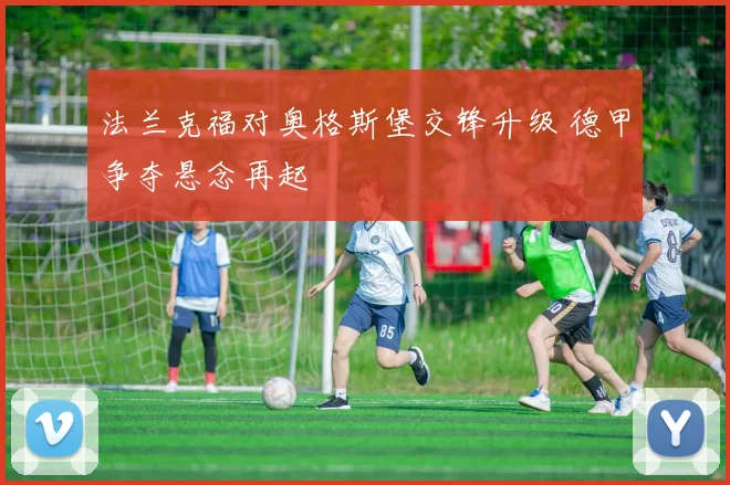 法兰克福对奥格斯堡交锋升级 德甲争夺悬念再起