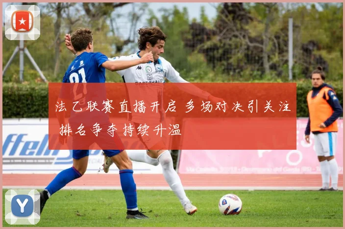 法乙联赛直播开启 多场对决引关注 排名争夺持续升温