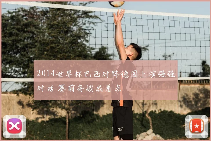 2014世界杯巴西对阵德国上演强强对话 赛前备战成看点