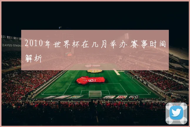 2010年世界杯在几月举办 赛事时间解析