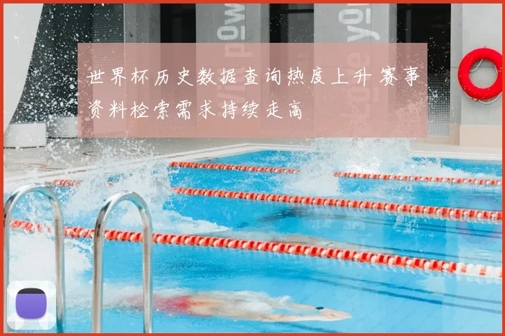 世界杯历史数据查询热度上升 赛事资料检索需求持续走高