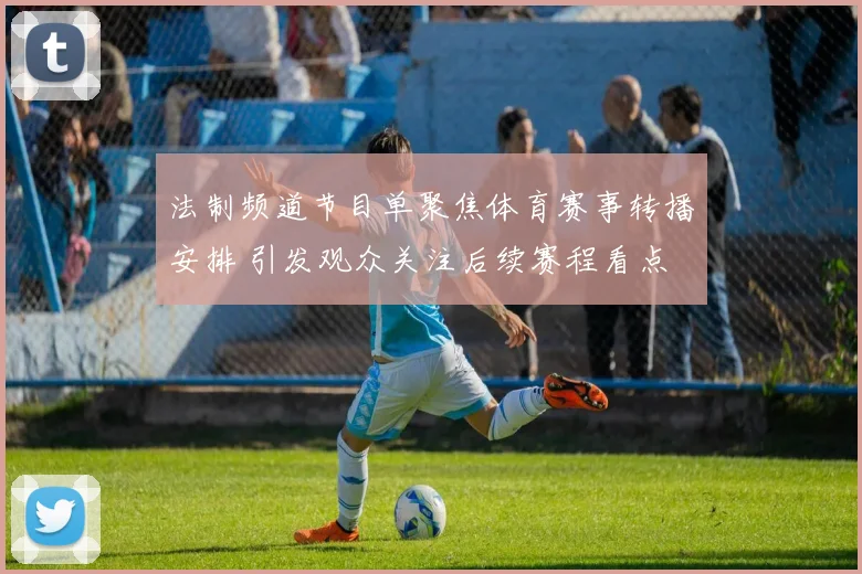 法制频道节目单聚焦体育赛事转播安排 引发观众关注后续赛程看点