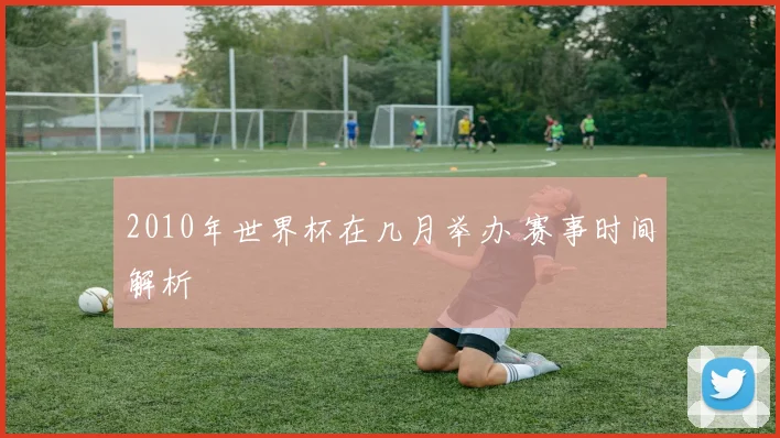 2010年世界杯在几月举办 赛事时间解析