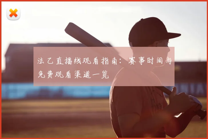 法乙直播线观看指南：赛事时间与免费观看渠道一览