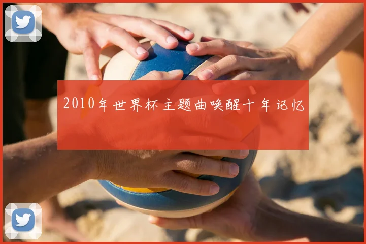 2010年世界杯主题曲唤醒十年记忆