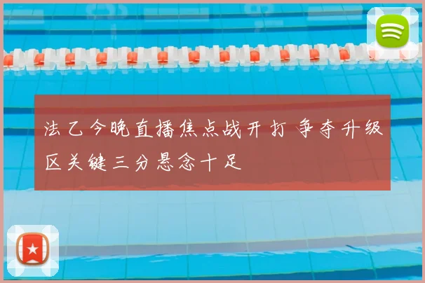 法乙今晚直播焦点战开打 争夺升级区关键三分悬念十足