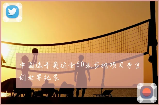 中国选手奥运会50米步枪项目夺金创世界纪录