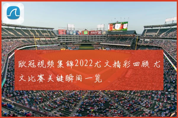 欧冠视频集锦2022尤文精彩回顾 尤文比赛关键瞬间一览